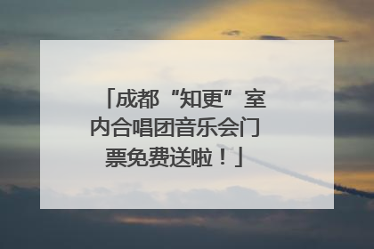 成都“知更”室内合唱团音乐会门票免费送啦！
